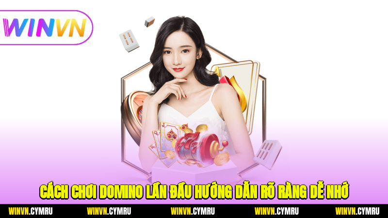Cách chơi domino lần đầu hướng dẫn rõ ràng, dễ nhớ