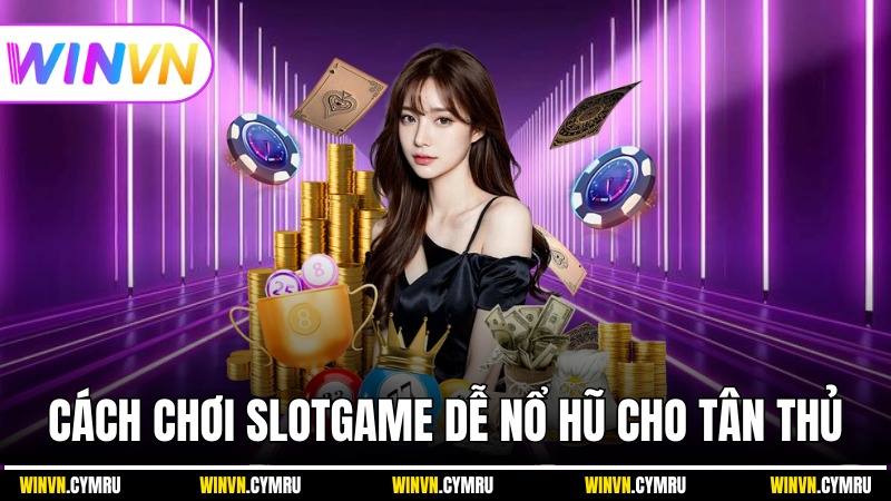 Những cách chơi Slotgame dễ nổ hũ cho tân thủ