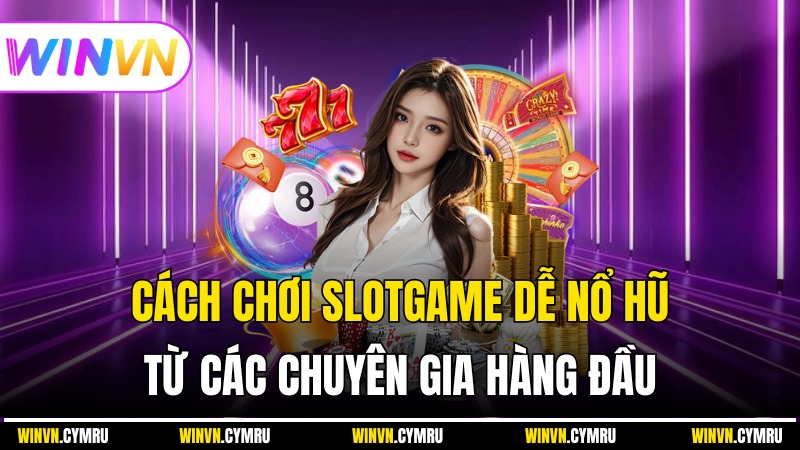 Cách Chơi Slotgame Dễ Nổ Hũ Từ Các Chuyên Gia Hàng Đầu