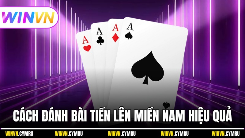Cách đánh bài Tiến Lên Miền Nam hiệu quả và thông minh