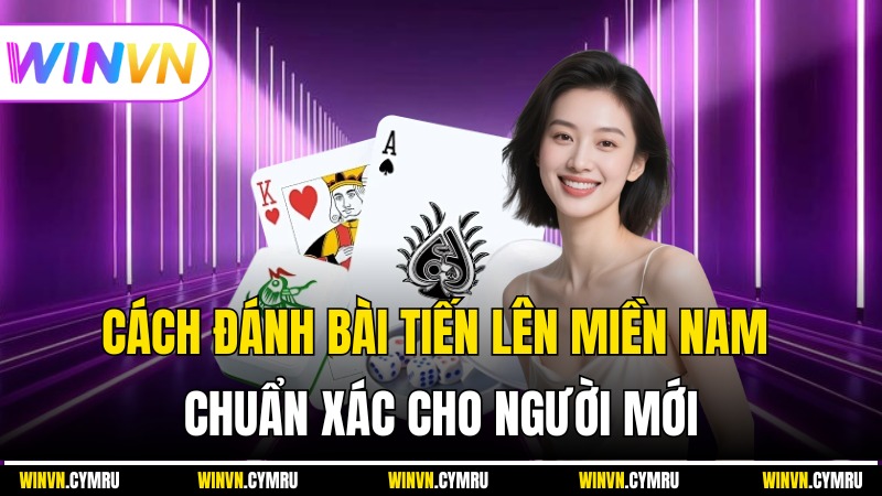 Cách Đánh Bài Tiến Lên Miền Nam Chuẩn Xác Cho Người Mới