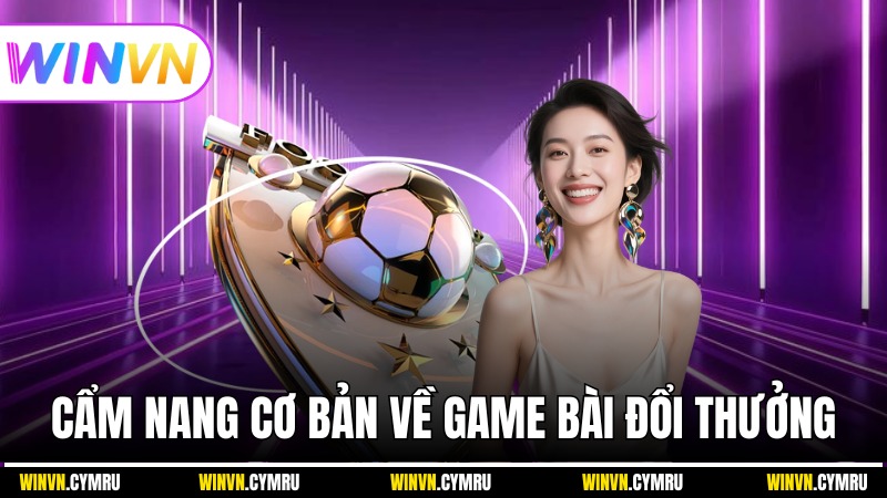 Cẩm nang cơ bản về game bài đổi thưởng cho người mới