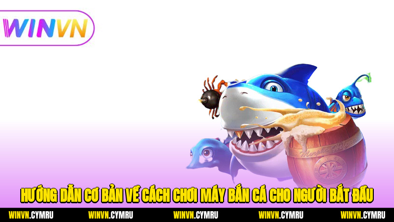 Hướng dẫn cơ bản về cách chơi máy bắn cá cho người bắt đầu