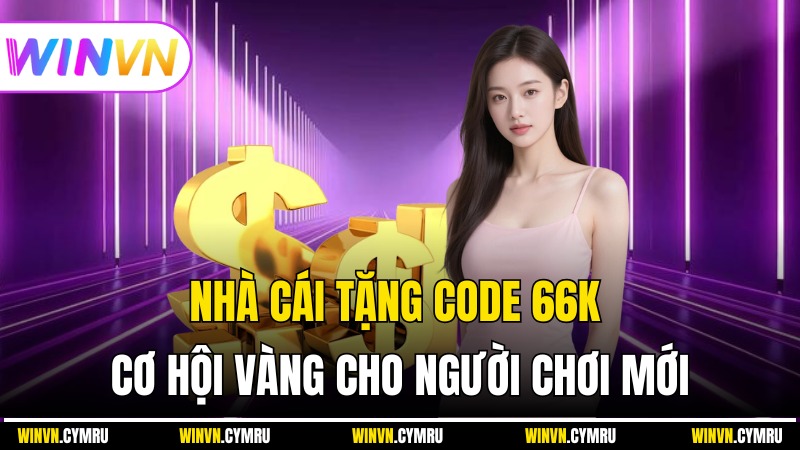 Nhà Cái Tặng Code 66K – Cơ Hội Vàng Cho Người Chơi Mới